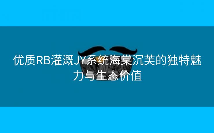 优质RB灌溉JY系统海棠沉芙的独特魅力与生态价值
