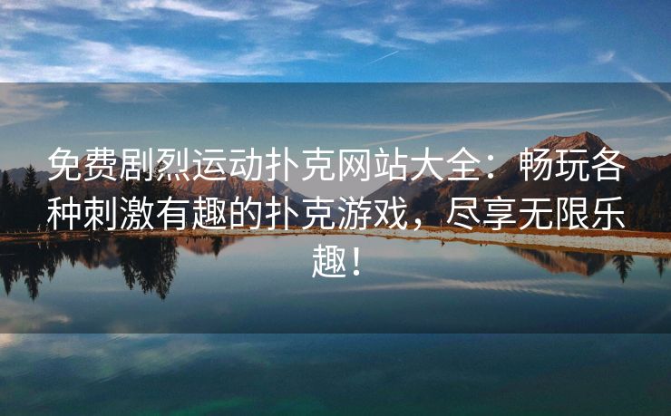 免费剧烈运动扑克网站大全：畅玩各种刺激有趣的扑克游戏，尽享无限乐趣！