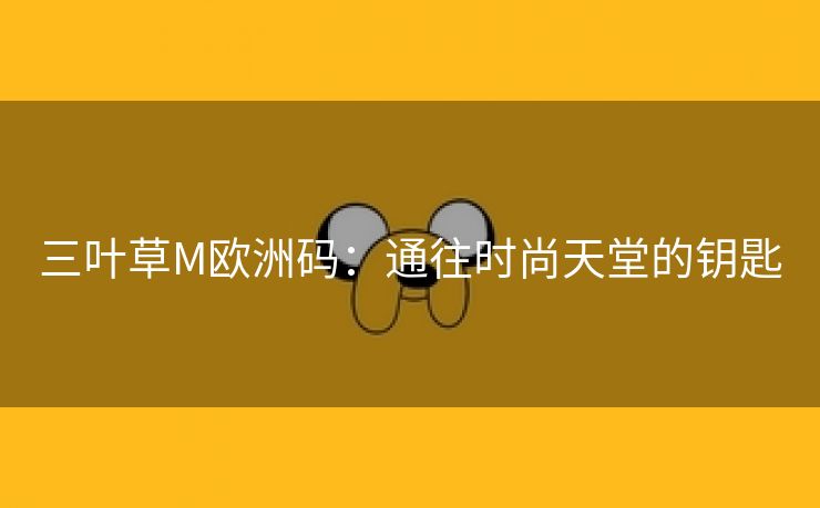 三叶草M欧洲码：通往时尚天堂的钥匙
