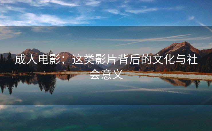 成人电影：这类影片背后的文化与社会意义