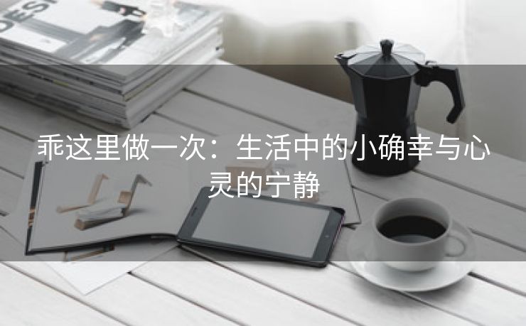 乖这里做一次：生活中的小确幸与心灵的宁静
