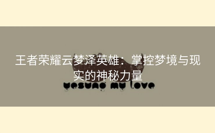 王者荣耀云梦泽英雄：掌控梦境与现实的神秘力量