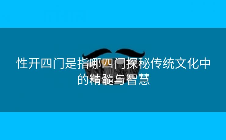 性开四门是指哪四门探秘传统文化中的精髓与智慧