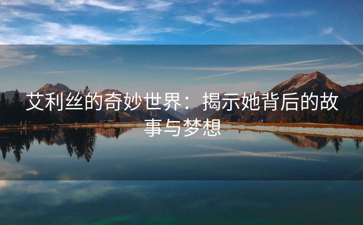 艾利丝的奇妙世界：揭示她背后的故事与梦想