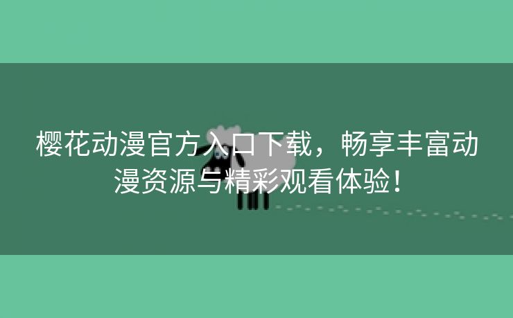 樱花动漫官方入口下载，畅享丰富动漫资源与精彩观看体验！