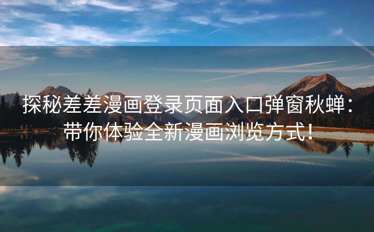 探秘差差漫画登录页面入口弹窗秋蝉：带你体验全新漫画浏览方式！