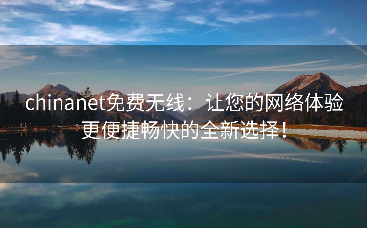 chinanet免费无线：让您的网络体验更便捷畅快的全新选择！