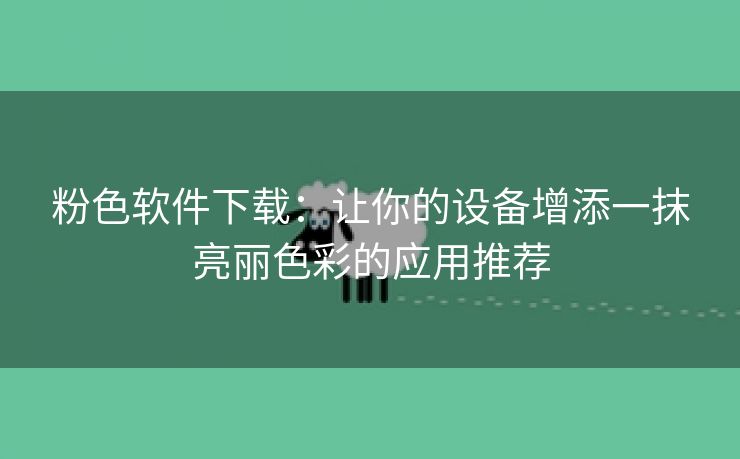 粉色软件下载：让你的设备增添一抹亮丽色彩的应用推荐