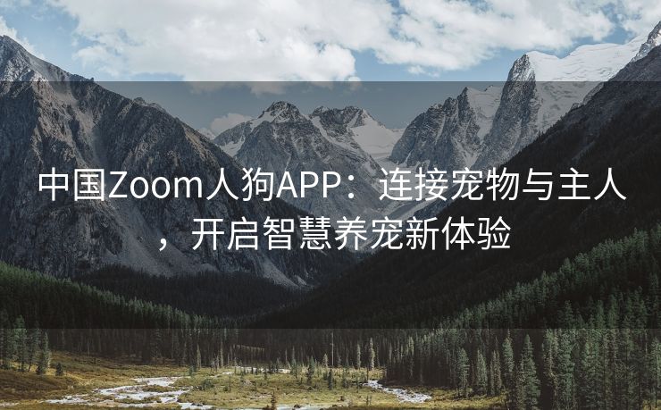 中国Zoom人狗APP：连接宠物与主人，开启智慧养宠新体验
