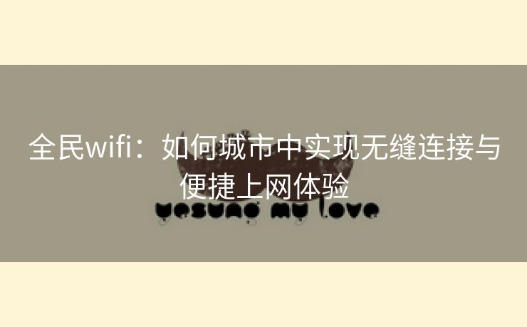 全民wifi：如何城市中实现无缝连接与便捷上网体验