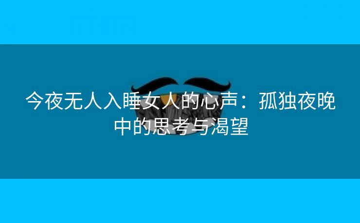 今夜无人入睡女人的心声：孤独夜晚中的思考与渴望