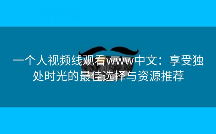 一个人视频线观看www中文：享受独处时光的最佳选择与资源推荐