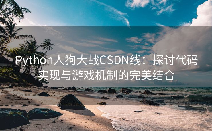 Python人狗大战CSDN线：探讨代码实现与游戏机制的完美结合