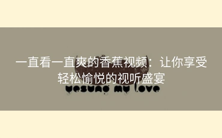 一直看一直爽的香蕉视频：让你享受轻松愉悦的视听盛宴