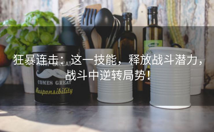 狂暴连击：这一技能，释放战斗潜力，战斗中逆转局势！