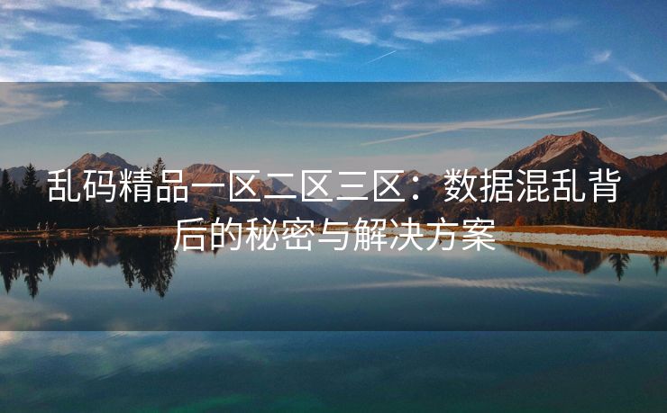 乱码精品一区二区三区：数据混乱背后的秘密与解决方案