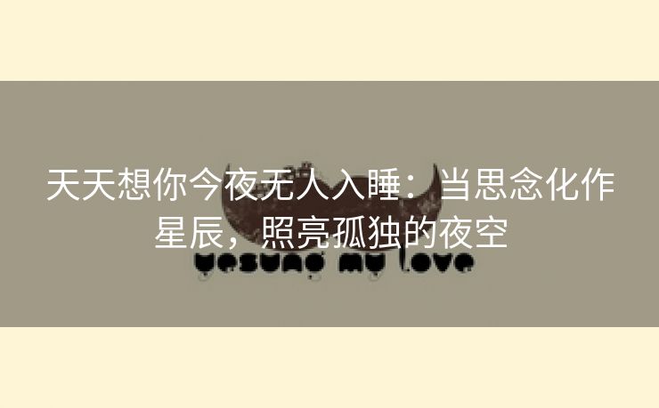 天天想你今夜无人入睡：当思念化作星辰，照亮孤独的夜空