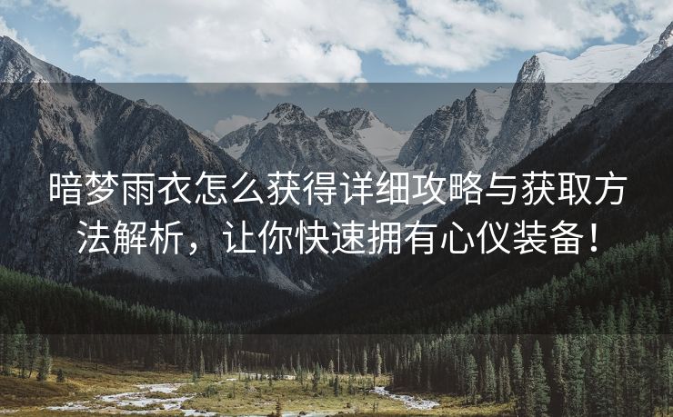 暗梦雨衣怎么获得详细攻略与获取方法解析，让你快速拥有心仪装备！