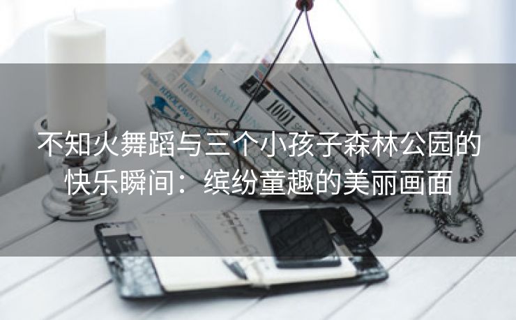 不知火舞蹈与三个小孩子森林公园的快乐瞬间：缤纷童趣的美丽画面