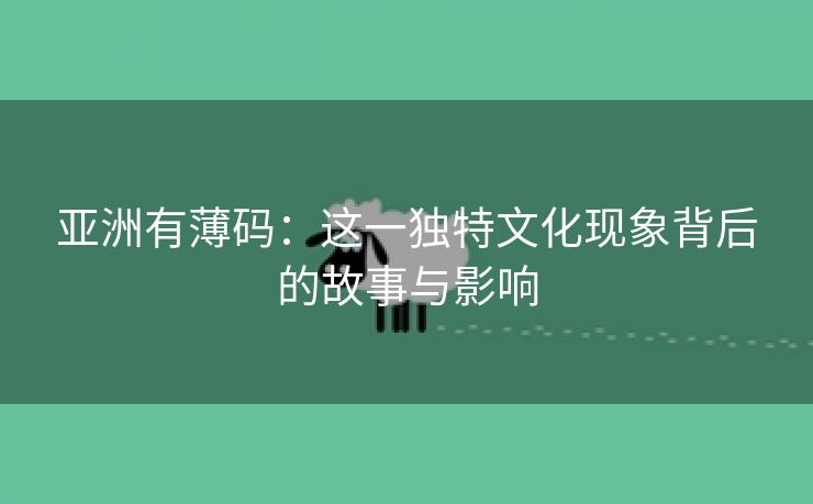 亚洲有薄码：这一独特文化现象背后的故事与影响