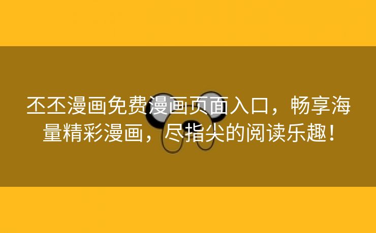 丕丕漫画免费漫画页面入口，畅享海量精彩漫画，尽指尖的阅读乐趣！