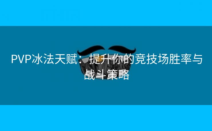PVP冰法天赋：提升你的竞技场胜率与战斗策略