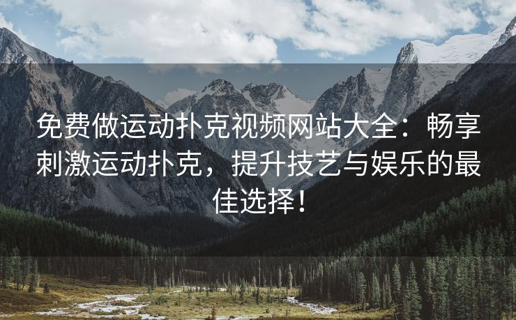 免费做运动扑克视频网站大全：畅享刺激运动扑克，提升技艺与娱乐的最佳选择！