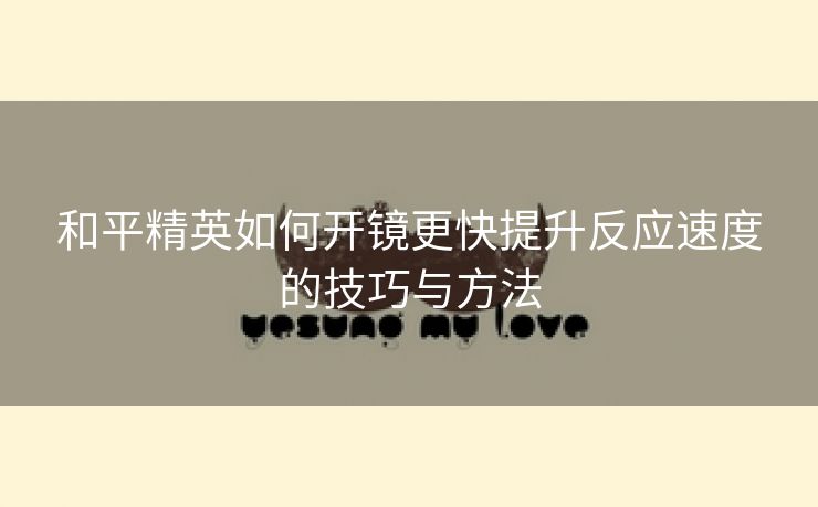 和平精英如何开镜更快提升反应速度的技巧与方法