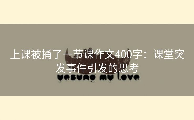 上课被捅了一节课作文400字：课堂突发事件引发的思考