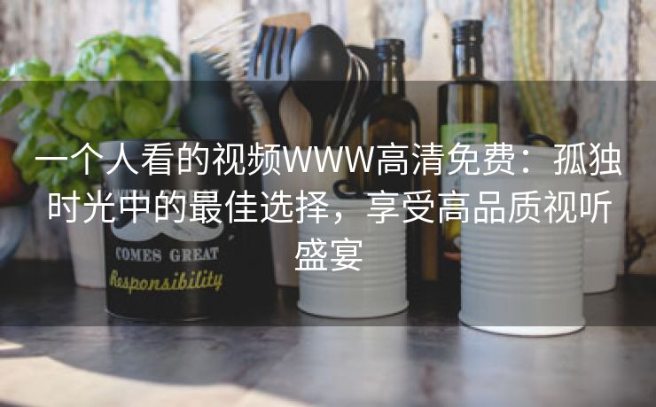 一个人看的视频WWW高清免费：孤独时光中的最佳选择，享受高品质视听盛宴