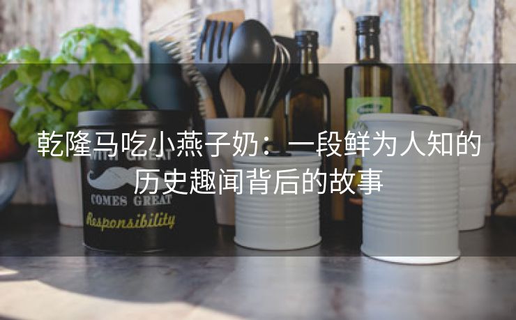 乾隆马吃小燕子奶：一段鲜为人知的历史趣闻背后的故事