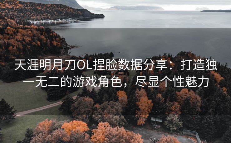 天涯明月刀OL捏脸数据分享：打造独一无二的游戏角色，尽显个性魅力