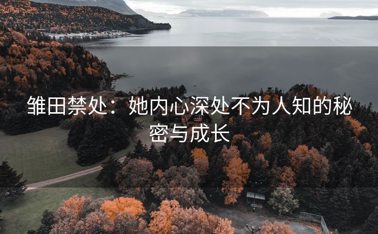 雏田禁处：她内心深处不为人知的秘密与成长