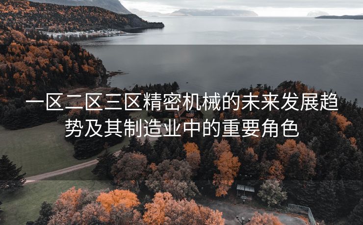 一区二区三区精密机械的未来发展趋势及其制造业中的重要角色