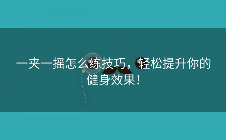 一夹一摇怎么练技巧，轻松提升你的健身效果！