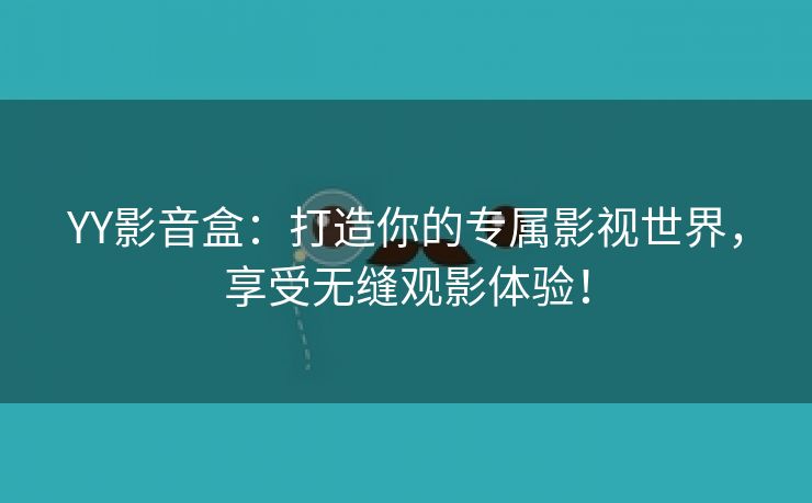 YY影音盒：打造你的专属影视世界，享受无缝观影体验！