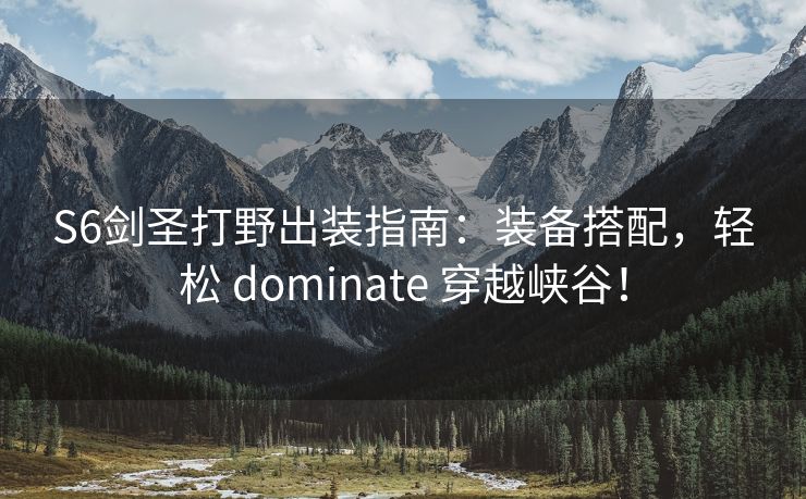 S6剑圣打野出装指南：装备搭配，轻松 dominate 穿越峡谷！