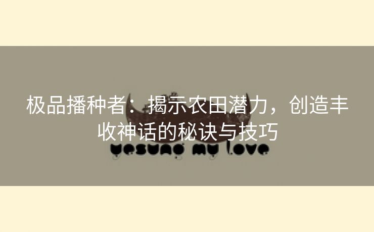 极品播种者：揭示农田潜力，创造丰收神话的秘诀与技巧