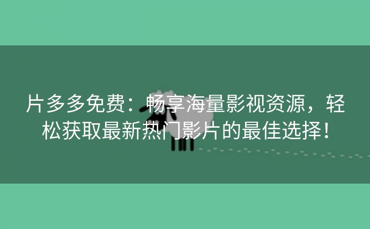 片多多免费：畅享海量影视资源，轻松获取最新热门影片的最佳选择！