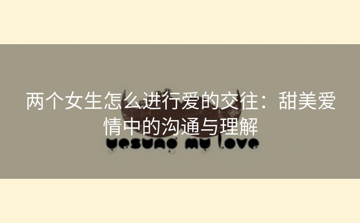 两个女生怎么进行爱的交往：甜美爱情中的沟通与理解