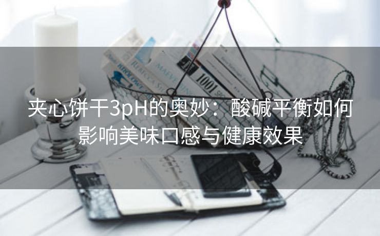 夹心饼干3pH的奥妙：酸碱平衡如何影响美味口感与健康效果