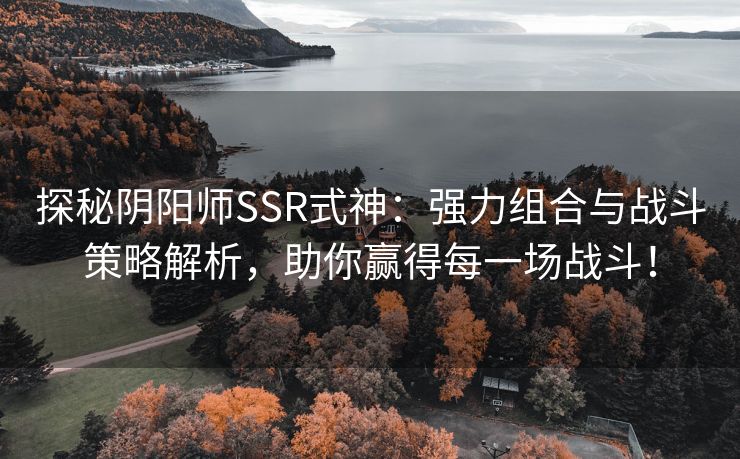 探秘阴阳师SSR式神：强力组合与战斗策略解析，助你赢得每一场战斗！