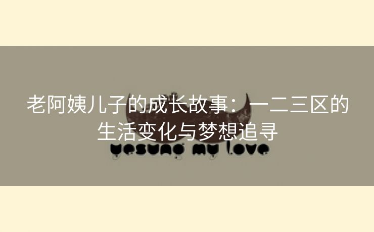 老阿姨儿子的成长故事：一二三区的生活变化与梦想追寻