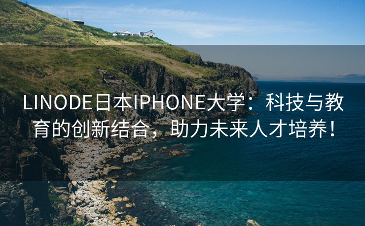 LINODE日本IPHONE大学：科技与教育的创新结合，助力未来人才培养！