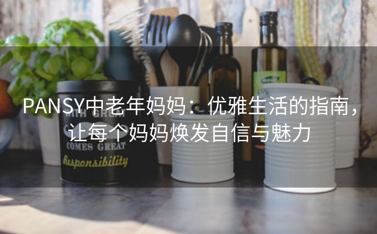 PANSY中老年妈妈：优雅生活的指南，让每个妈妈焕发自信与魅力
