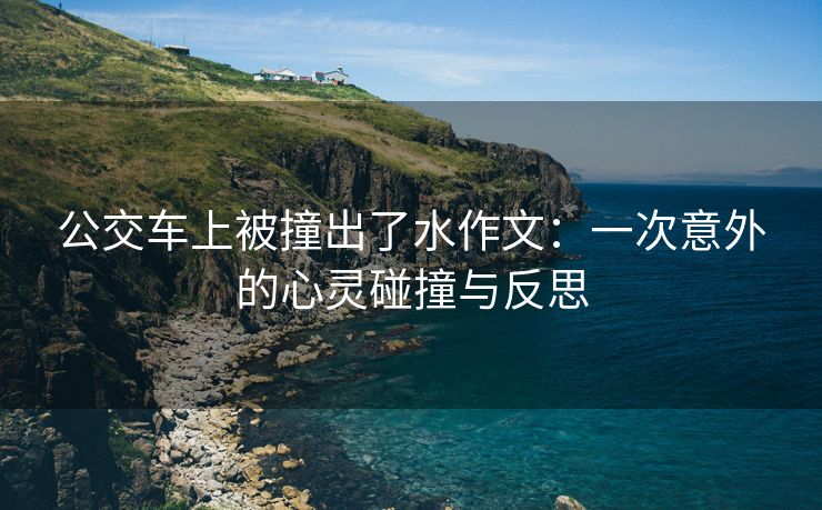 公交车上被撞出了水作文：一次意外的心灵碰撞与反思