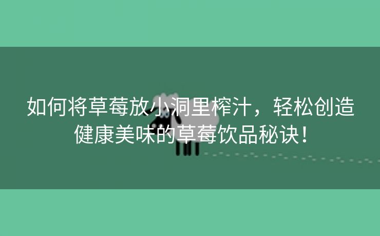 如何将草莓放小洞里榨汁，轻松创造健康美味的草莓饮品秘诀！