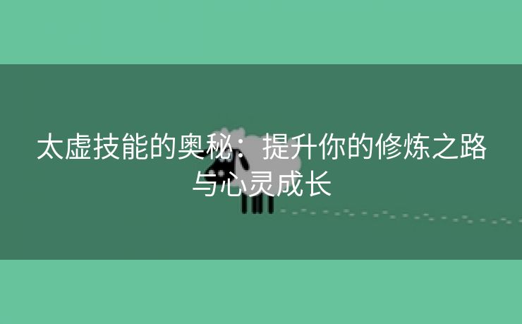 太虚技能的奥秘：提升你的修炼之路与心灵成长