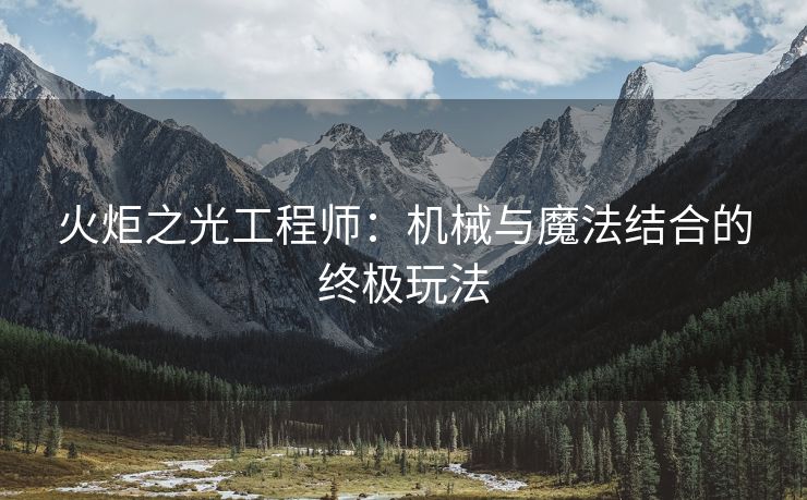 火炬之光工程师：机械与魔法结合的终极玩法