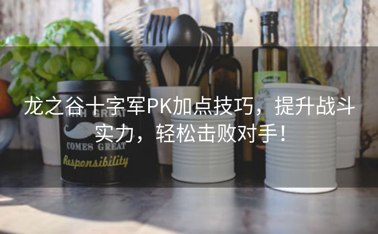 龙之谷十字军PK加点技巧，提升战斗实力，轻松击败对手！